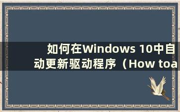 如何在Windows 10中自动更新驱动程序（How toautomatic update the driver in Windows 10）